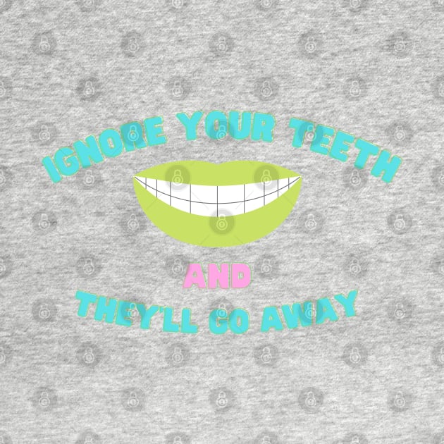 Ignore Your Teeth And They'll Go Away by AJDesignsstuff